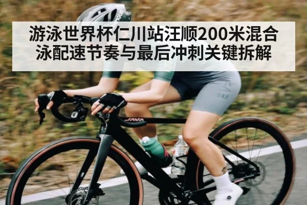 游泳世界杯仁川站汪顺200米混合泳配速节奏与最后冲刺关键拆解