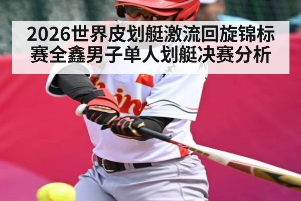 2026世界皮划艇激流回旋锦标赛全鑫男子单人划艇决赛分析